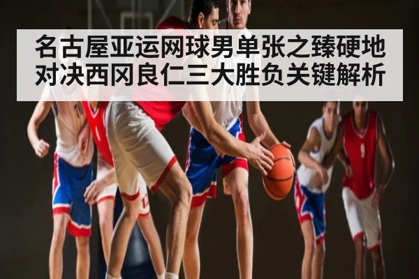 名古屋亚运网球男单张之臻硬地对决西冈良仁三大胜负关键解析 | Queen Bounty