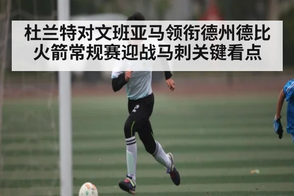 杜兰特对文班亚马领衔德州德比 火箭常规赛迎战马刺关键看点 | Queen Bounty
